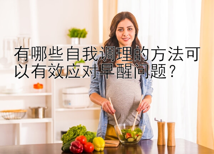 有哪些自我调理的方法可以有效应对早醒问题？