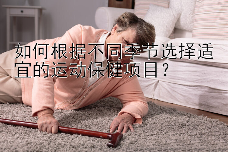 如何根据不同季节选择适宜的运动保健项目？