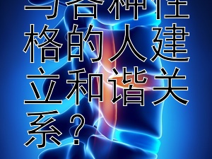 如何有效与各种性格的人建立和谐关系？