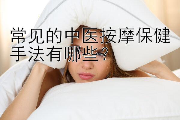 常见的中医按摩保健手法有哪些？