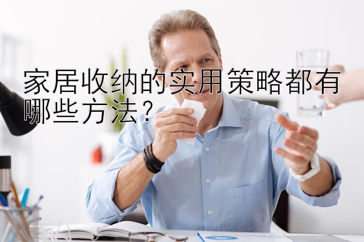 家居收纳的实用策略都有哪些方法？