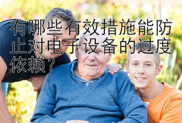 有哪些有效措施能防止对电子设备的过度依赖？