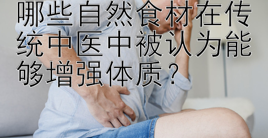 哪些自然食材在传统中医中被认为能够增强体质？