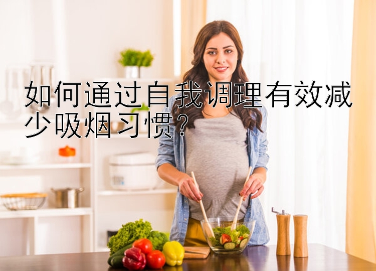 如何通过自我调理有效减少吸烟习惯？