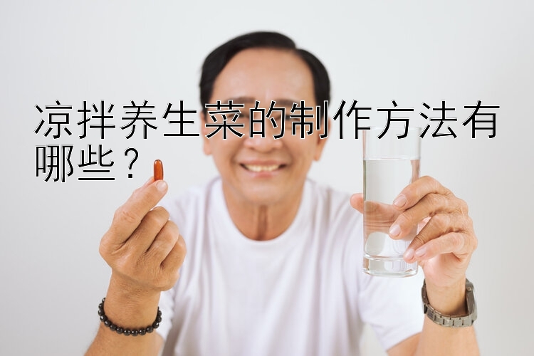 凉拌养生菜的制作方法有哪些？