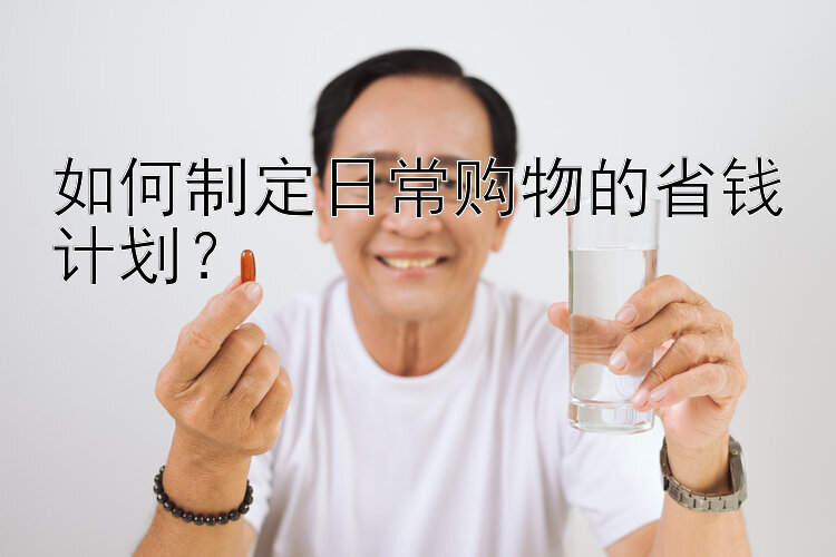 如何制定日常购物的省钱计划？