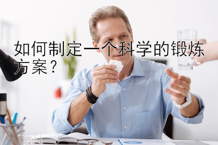 如何制定一个科学的锻炼方案？