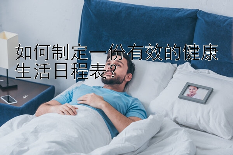 如何制定一份有效的健康生活日程表？