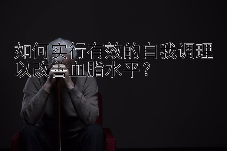 如何实行有效的自我调理以改善血脂水平？