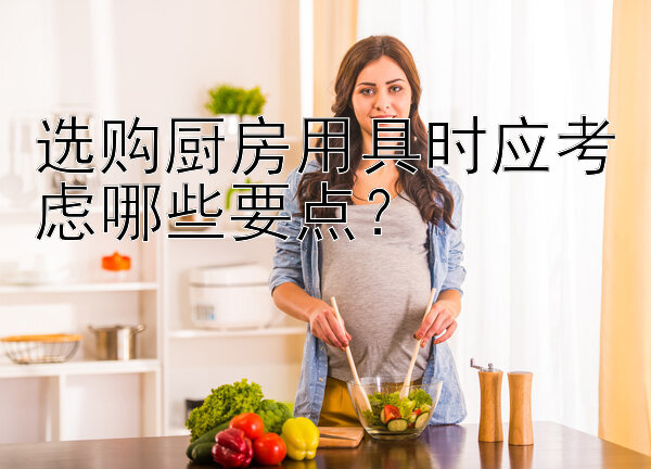 选购厨房用具时应考虑哪些要点？