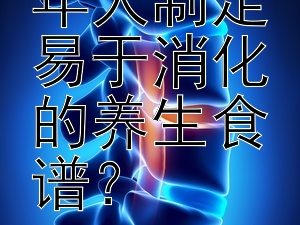 如何为老年人制定易于消化的养生食谱？