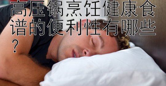 高压锅烹饪健康食谱的便利性有哪些？