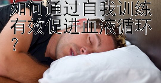 如何通过自我训练有效促进血液循环？