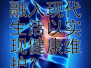 传统功法如何有效融入现代生活以实现健康维护？