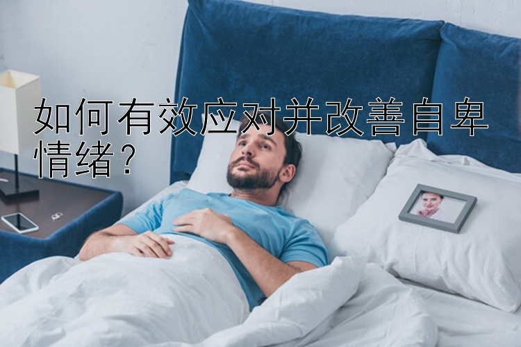 如何有效应对并改善自卑情绪？