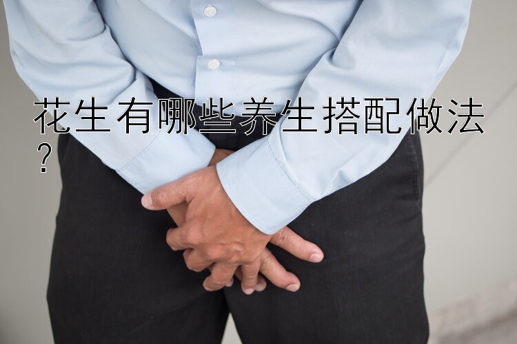 花生有哪些养生搭配做法？