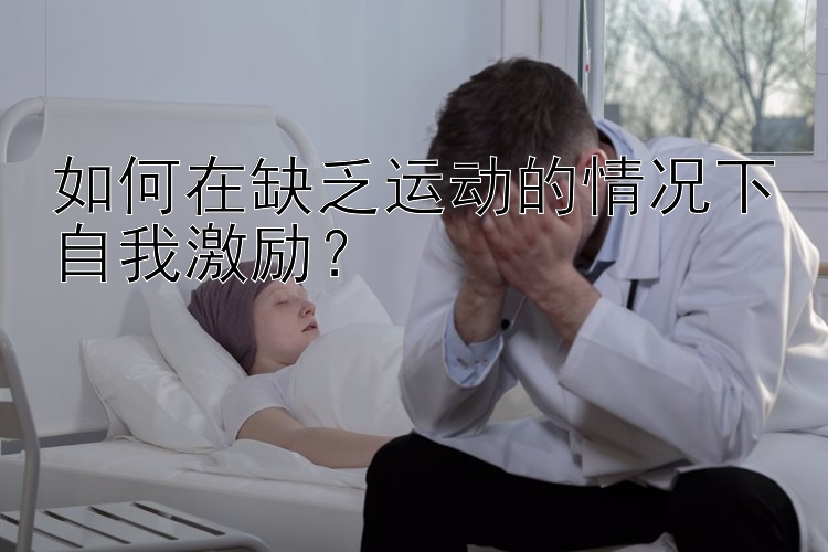 如何在缺乏运动的情况下自我激励？