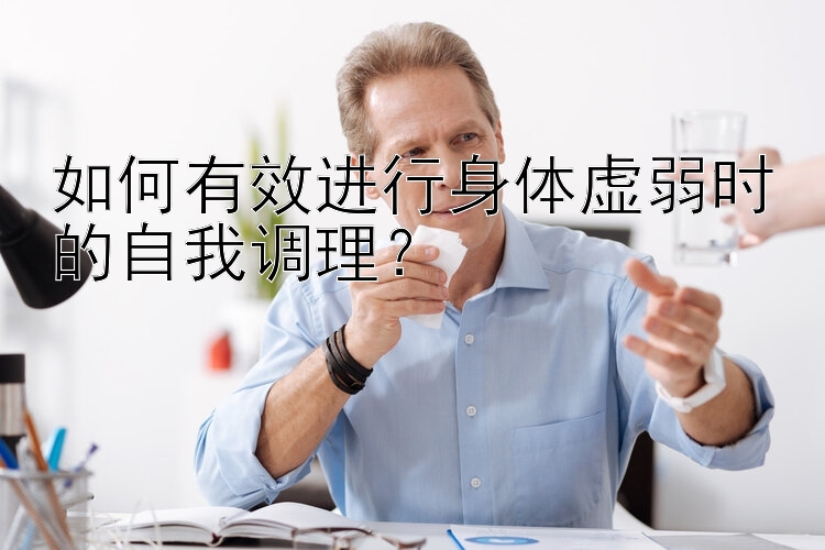 如何有效进行身体虚弱时的自我调理？