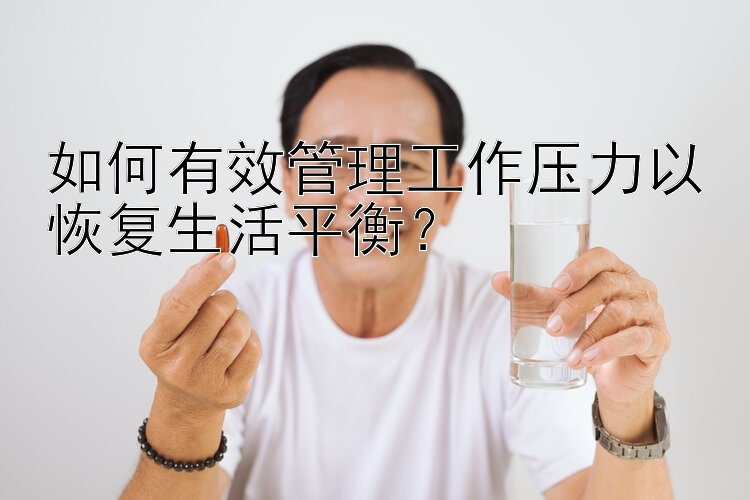 如何有效管理工作压力以恢复生活平衡？