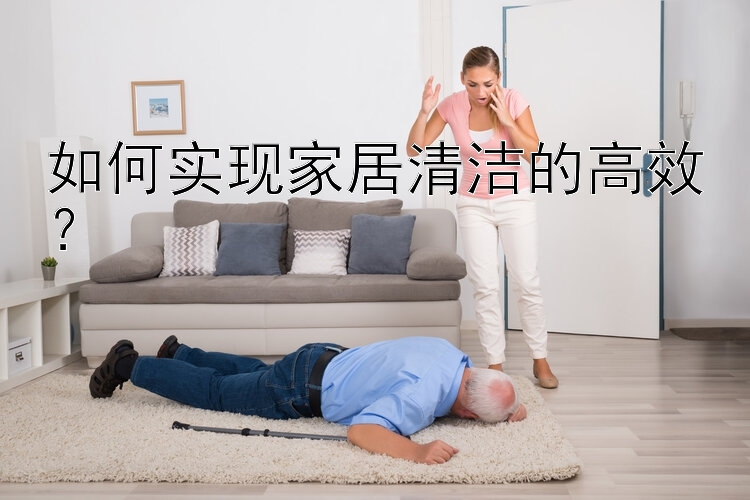 如何实现家居清洁的高效？