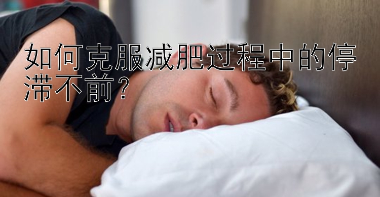 如何克服减肥过程中的停滞不前？