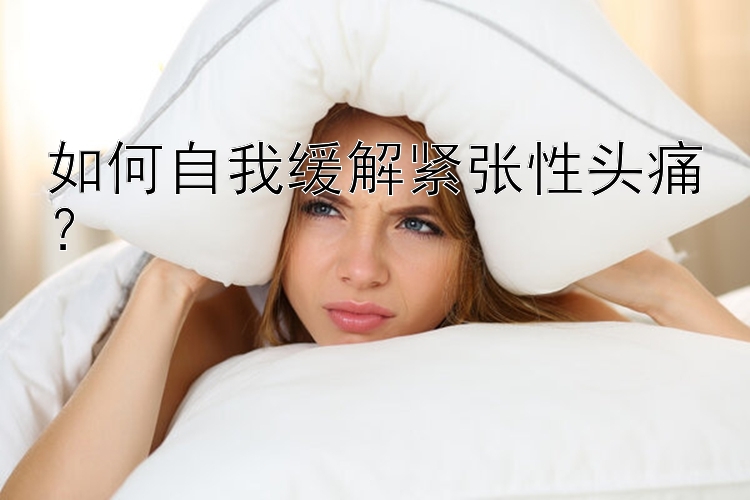 如何自我缓解紧张性头痛？