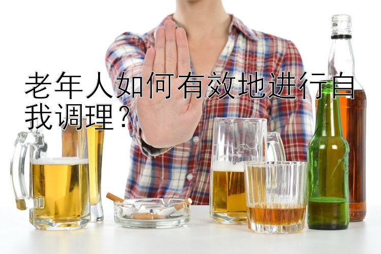 老年人如何有效地进行自我调理？