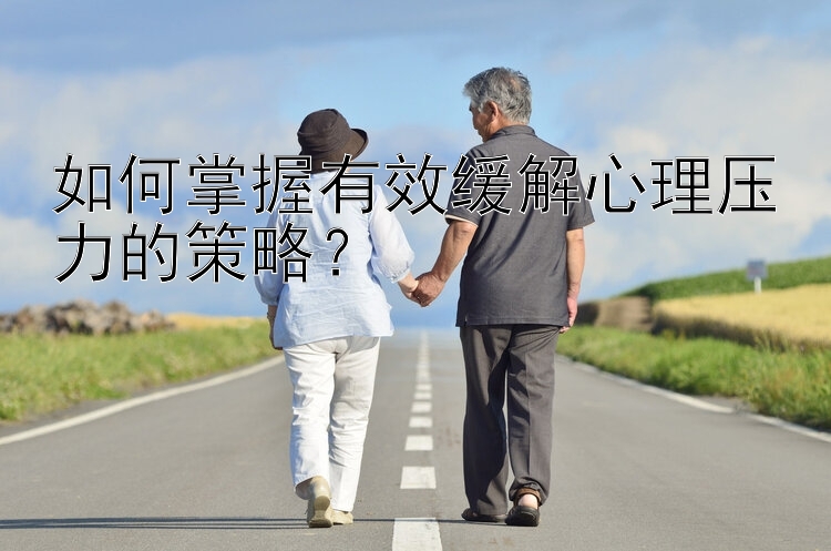 如何掌握有效缓解心理压力的策略？