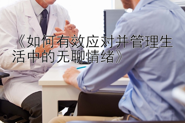 《如何有效应对并管理生活中的无聊情绪》