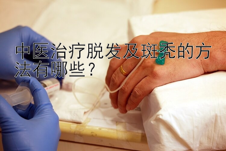 中医治疗脱发及斑秃的方法有哪些？