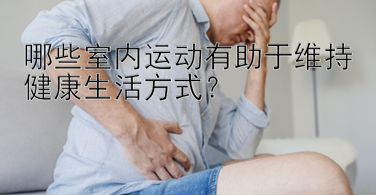 哪些室内运动有助于维持健康生活方式？