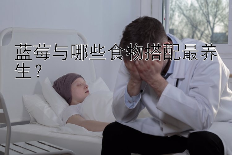 蓝莓与哪些食物搭配最养生？