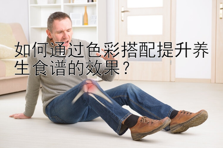 如何通过色彩搭配提升养生食谱的效果？