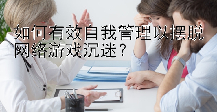 一分快三app下载如何有效自我管理以摆脱网络游戏沉迷？