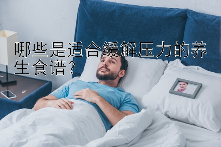 哪些是适合缓解压力的养生食谱？