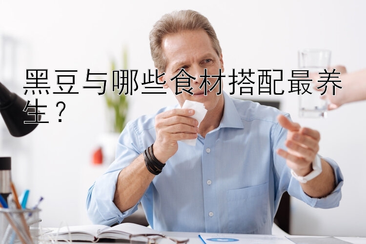 黑豆与哪些食材搭配最养生？