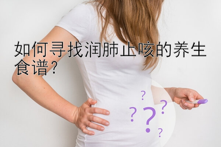 如何寻找润肺止咳的养生食谱？