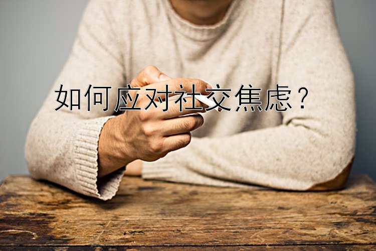 如何应对社交焦虑？