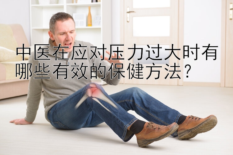 中医在应对压力过大时有哪些有效的保健方法？