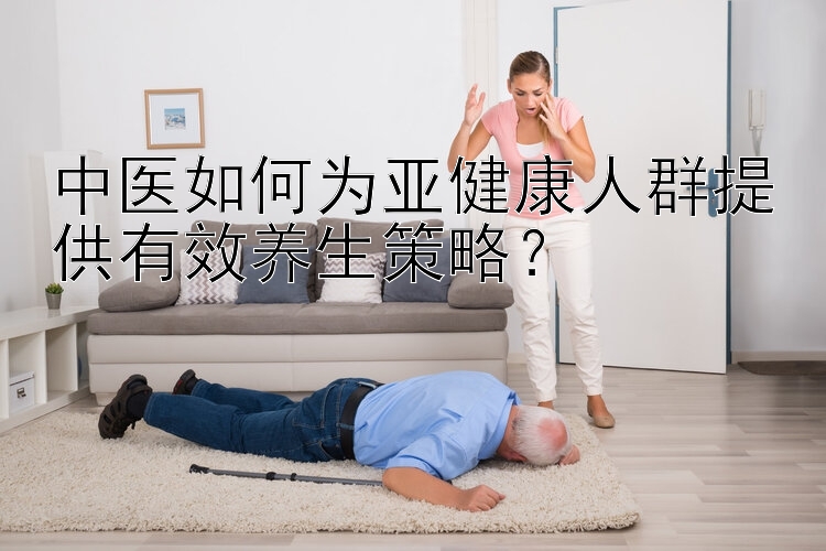 中医如何为亚健康人群提供有效养生策略？