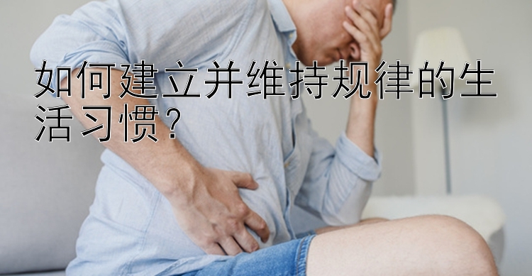 如何建立并维持规律的生活习惯？