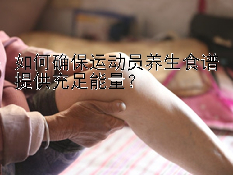 如何确保运动员养生食谱提供充足能量？