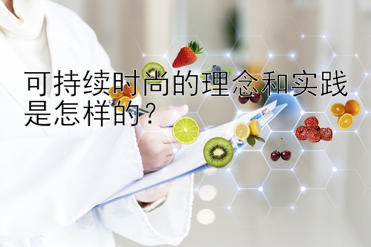 可持续时尚的理念和实践是怎样的？