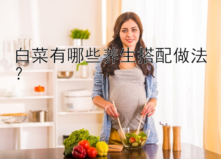 白菜有哪些养生搭配做法？