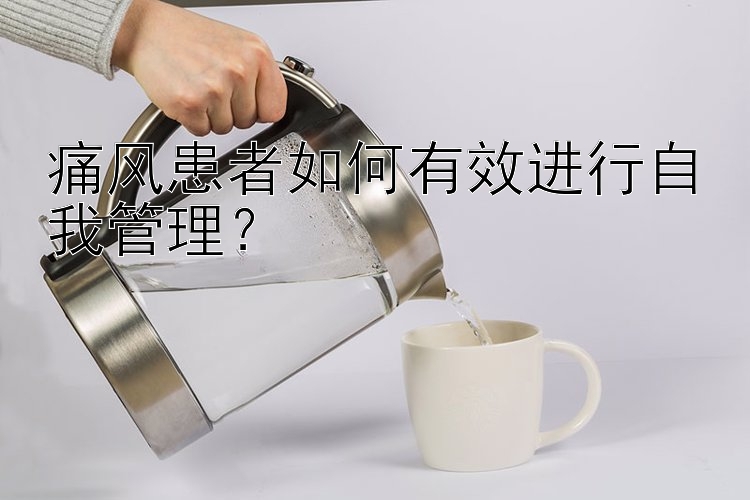 痛风患者如何有效进行自我管理？