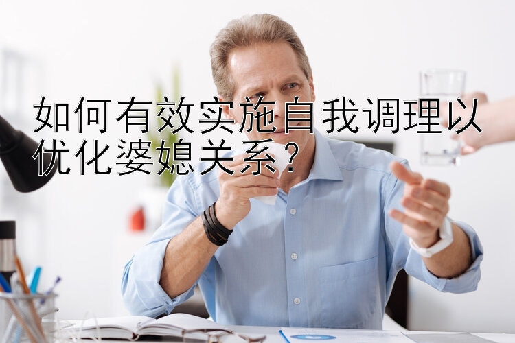 如何有效实施自我调理以优化婆媳关系？