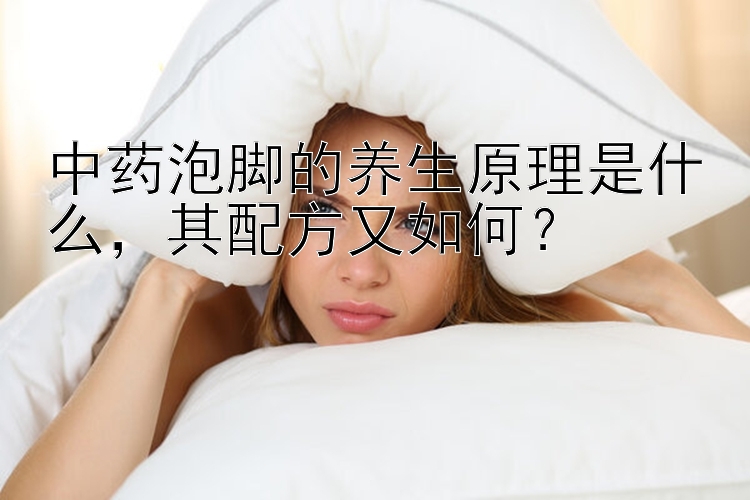 中药泡脚的养生原理是什么，其配方又如何？