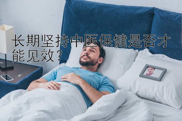 长期坚持中医保健是否才能见效？