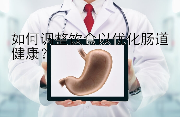 如何调整饮食以优化肠道健康？