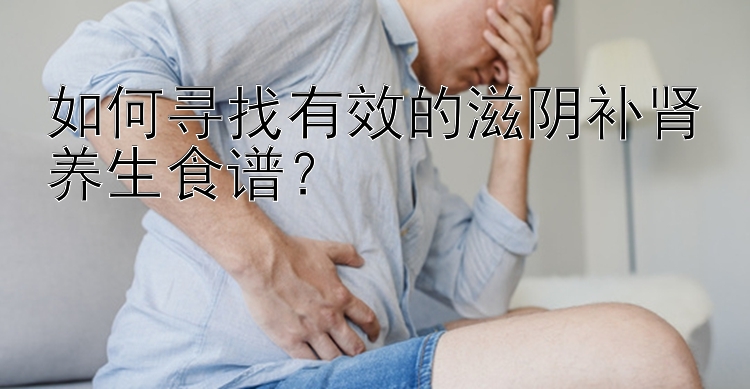 如何寻找有效的滋阴补肾养生食谱？